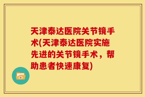天津泰达医院关节镜手术(天津泰达医院实施先进的关节镜手术，帮助患者快速康复)
