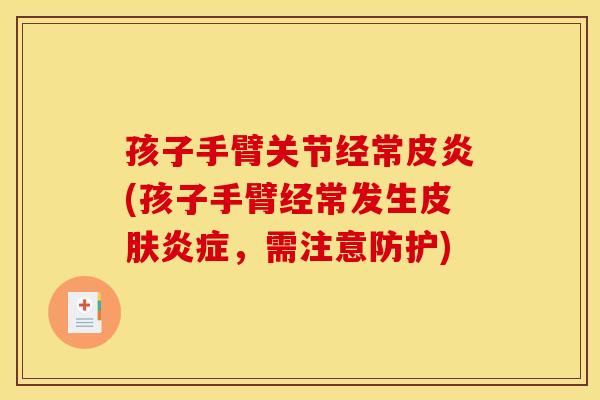 孩子手臂关节经常皮炎(孩子手臂经常发生皮肤炎症，需注意防护)