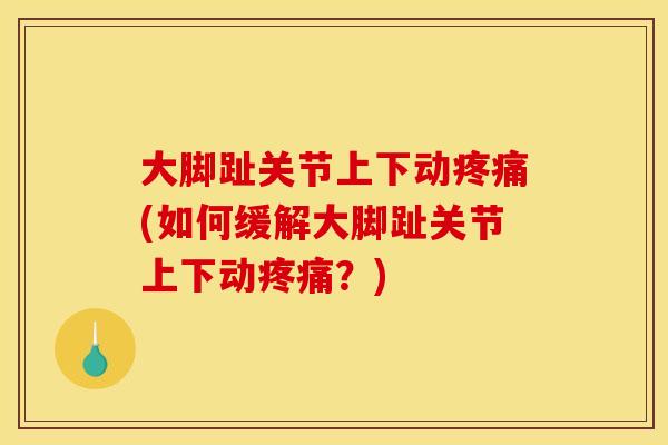 大脚趾关节上下动疼痛(如何缓解大脚趾关节上下动疼痛？)