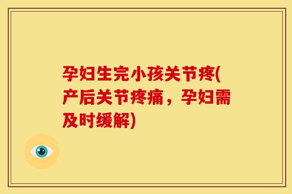 孕妇生完小孩关节疼(产后关节疼痛，孕妇需及时缓解)