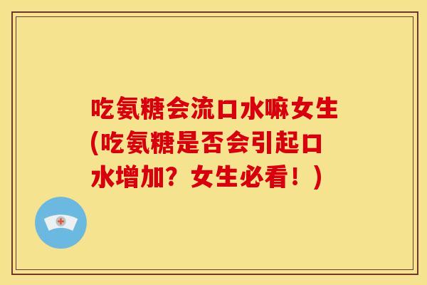 吃氨糖会流口水嘛女生(吃氨糖是否会引起口水增加？女生必看！)