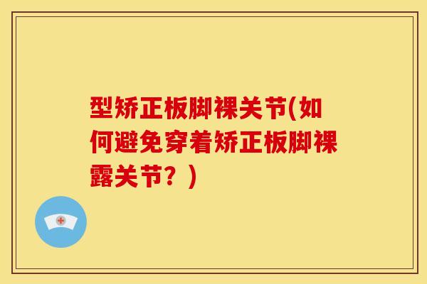 型矫正板脚裸关节(如何避免穿着矫正板脚裸露关节？)