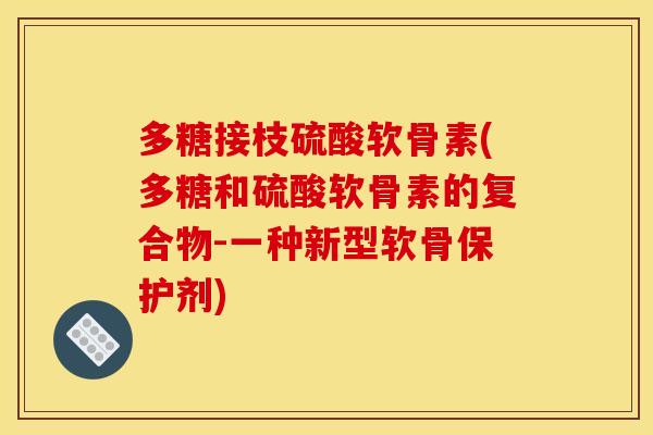 多糖接枝硫酸软骨素(多糖和硫酸软骨素的复合物-一种新型软骨保护剂)
