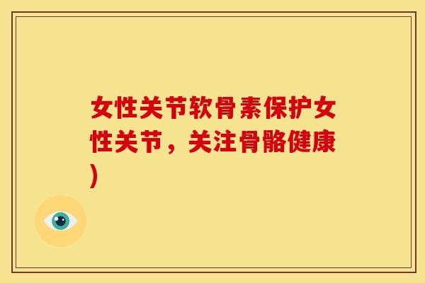 女性关节软骨素保护女性关节，关注骨骼健康)