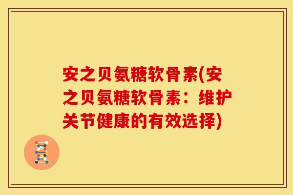 安之贝氨糖软骨素(安之贝氨糖软骨素：维护关节健康的有效选择)