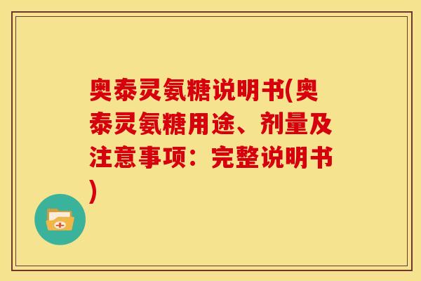 奥泰灵氨糖说明书(奥泰灵氨糖用途、剂量及注意事项：完整说明书)