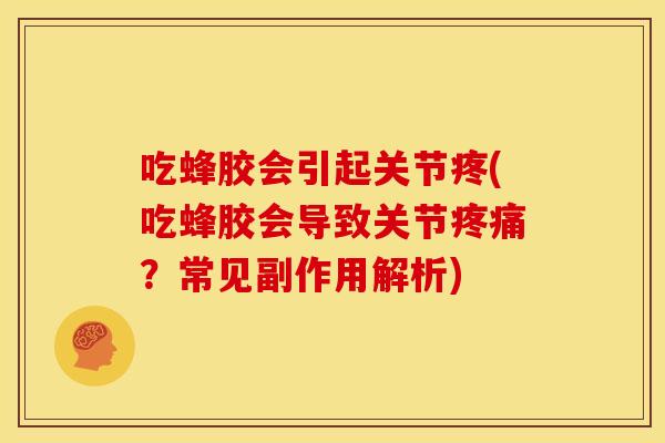 吃蜂胶会引起关节疼(吃蜂胶会导致关节疼痛？常见副作用解析)
