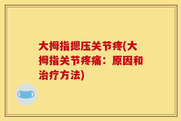 大拇指摁压关节疼(大拇指关节疼痛：原因和治疗方法)