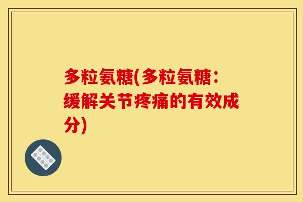 多粒氨糖(多粒氨糖：缓解关节疼痛的有效成分)