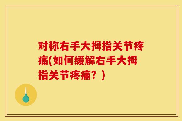 对称右手大拇指关节疼痛(如何缓解右手大拇指关节疼痛？)