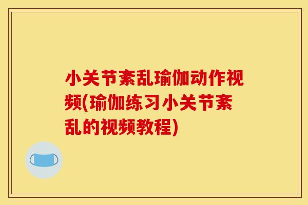 小关节紊乱瑜伽动作视频(瑜伽练习小关节紊乱的视频教程)