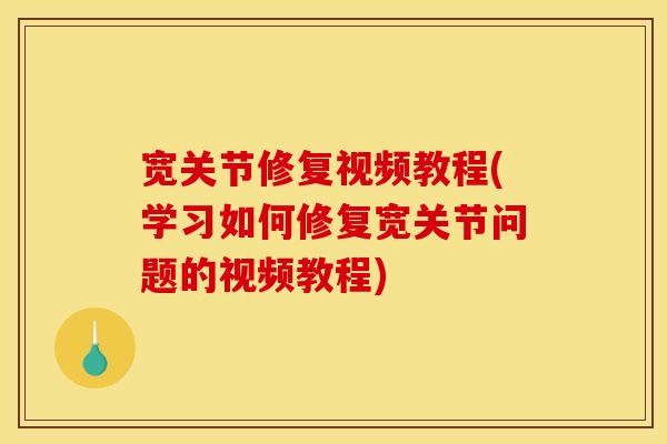 宽关节修复视频教程(学习如何修复宽关节问题的视频教程)