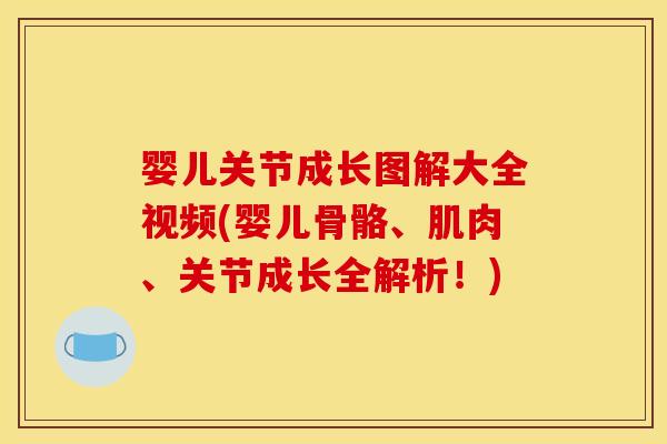 婴儿关节成长图解大全视频(婴儿骨骼、肌肉、关节成长全解析！)
