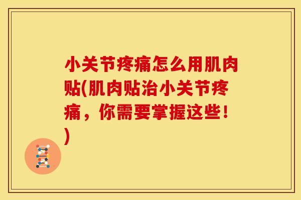 小关节疼痛怎么用肌肉贴(肌肉贴治小关节疼痛，你需要掌握这些！)