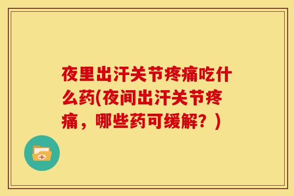 夜里出汗关节疼痛吃什么药(夜间出汗关节疼痛，哪些药可缓解？)