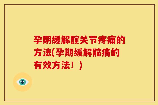 孕期缓解髋关节疼痛的方法(孕期缓解髋痛的有效方法！)