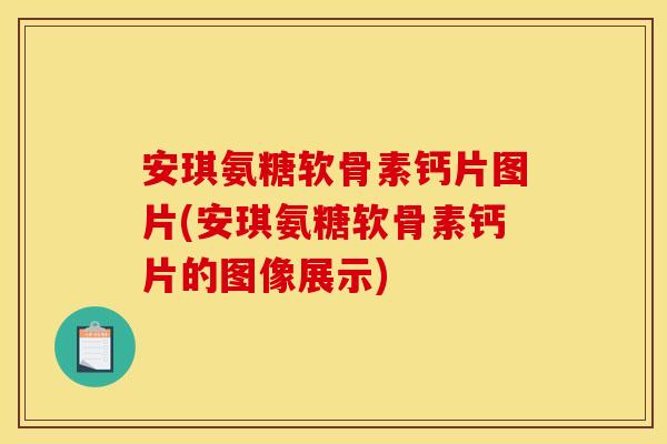 安琪氨糖软骨素钙片图片(安琪氨糖软骨素钙片的图像展示)