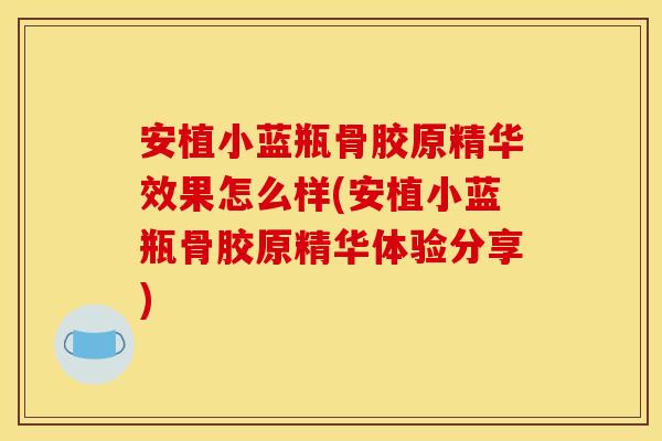 安植小蓝瓶骨胶原精华效果怎么样(安植小蓝瓶骨胶原精华体验分享)