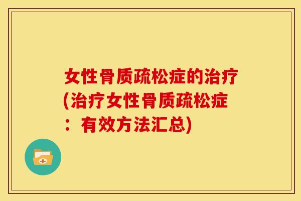 女性骨质疏松症的治疗(治疗女性骨质疏松症：有效方法汇总)