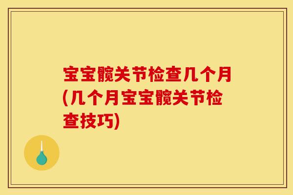 宝宝髋关节检查几个月(几个月宝宝髋关节检查技巧)