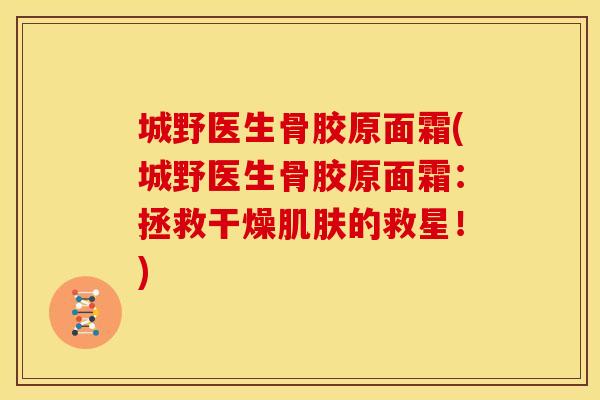 城野医生骨胶原面霜(城野医生骨胶原面霜：拯救干燥肌肤的救星！)