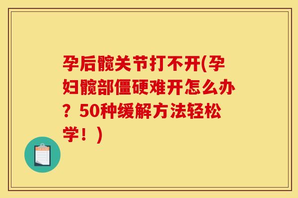 孕后髋关节打不开(孕妇髋部僵硬难开怎么办？50种缓解方法轻松学！)