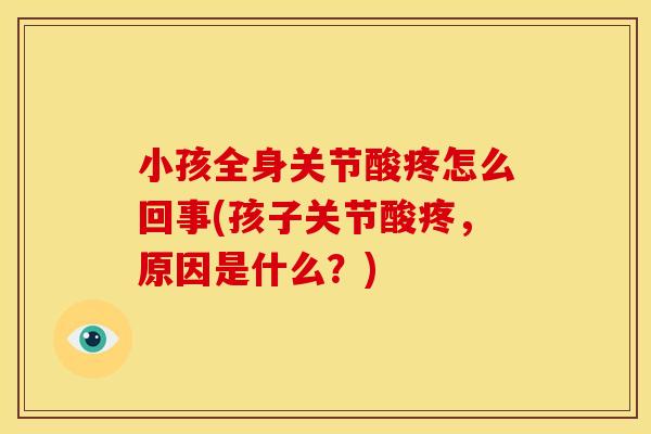 小孩全身关节酸疼怎么回事(孩子关节酸疼，原因是什么？)