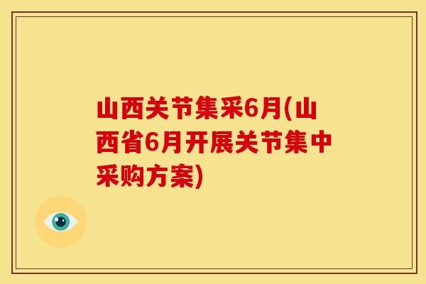 山西关节集采6月(山西省6月开展关节集中采购方案)