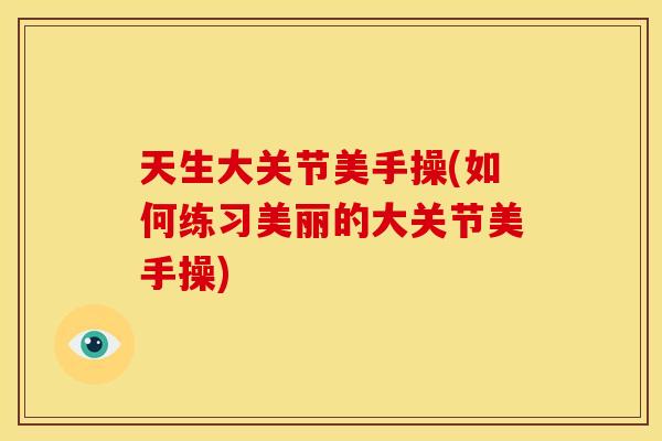 天生大关节美手操(如何练习美丽的大关节美手操)