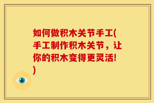 如何做积木关节手工(手工制作积木关节，让你的积木变得更灵活!)
