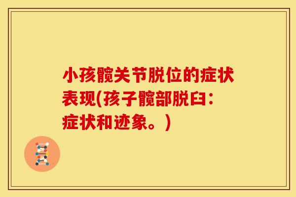 小孩髋关节脱位的症状表现(孩子髋部脱臼：症状和迹象。)
