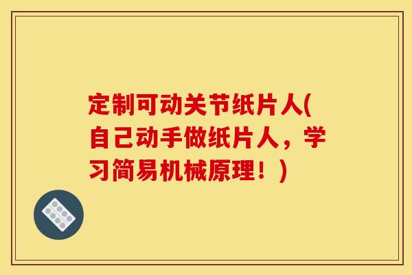 定制可动关节纸片人(自己动手做纸片人，学习简易机械原理！)
