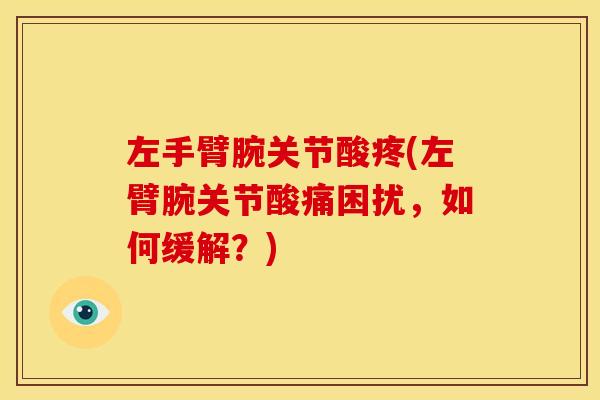 左手臂腕关节酸疼(左臂腕关节酸痛困扰，如何缓解？)