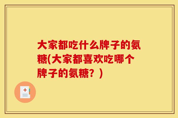 大家都吃什么牌子的氨糖(大家都喜欢吃哪个牌子的氨糖？)