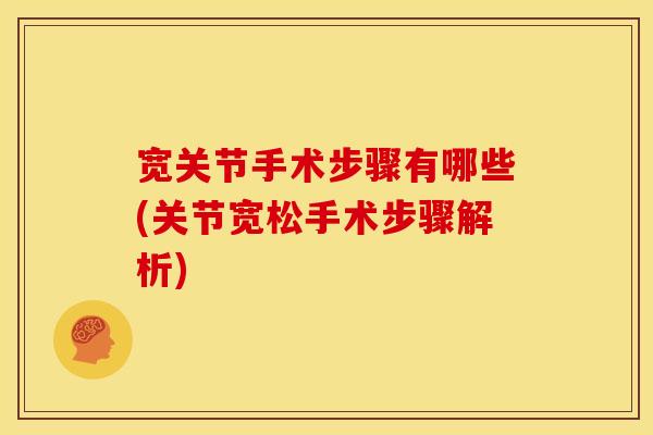 宽关节手术步骤有哪些(关节宽松手术步骤解析)