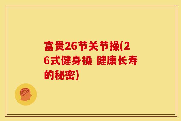 富贵26节关节操(26式健身操 健康长寿的秘密)