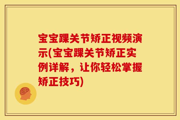 宝宝踝关节矫正视频演示(宝宝踝关节矫正实例详解，让你轻松掌握矫正技巧)