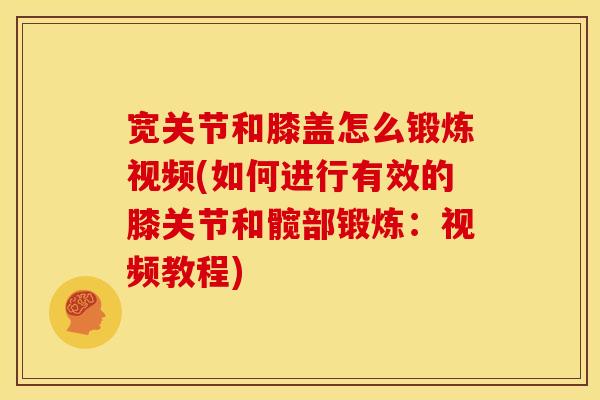 宽关节和膝盖怎么锻炼视频(如何进行有效的膝关节和髋部锻炼：视频教程)