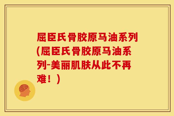 屈臣氏骨胶原马油系列(屈臣氏骨胶原马油系列-美丽肌肤从此不再难！)