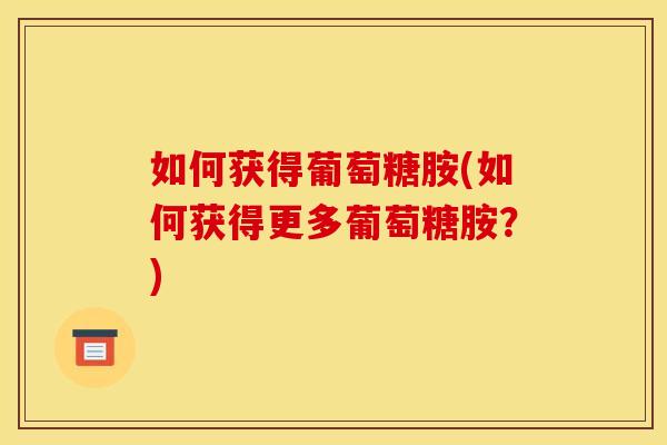 如何获得葡萄糖胺(如何获得更多葡萄糖胺？)