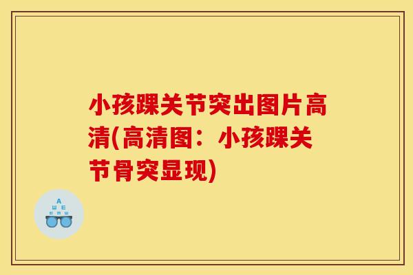 小孩踝关节突出图片高清(高清图：小孩踝关节骨突显现)