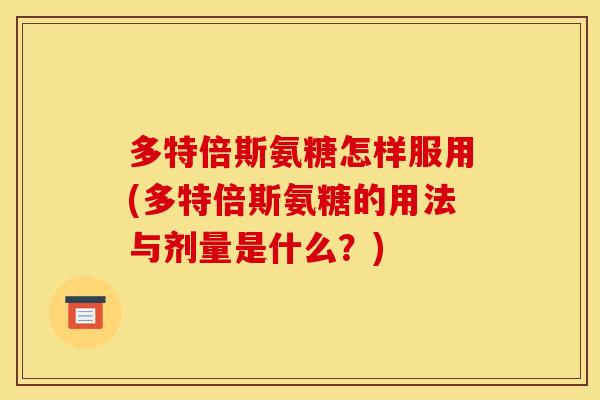 多特倍斯氨糖怎样服用(多特倍斯氨糖的用法与剂量是什么？)