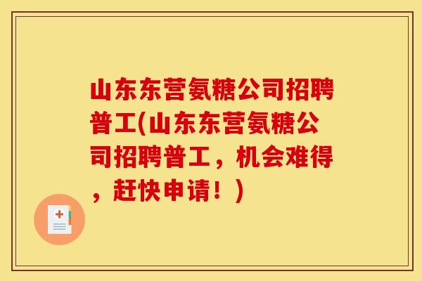 山东东营氨糖公司招聘普工(山东东营氨糖公司招聘普工，机会难得，赶快申请！)