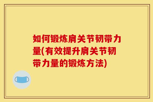 如何锻炼肩关节韧带力量(有效提升肩关节韧带力量的锻炼方法)