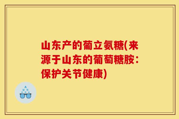 山东产的葡立氨糖(来源于山东的葡萄糖胺：保护关节健康)