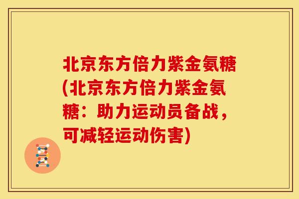北京东方倍力紫金氨糖(北京东方倍力紫金氨糖：助力运动员备战，可减轻运动伤害)