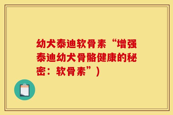幼犬泰迪软骨素“增强泰迪幼犬骨骼健康的秘密：软骨素”)