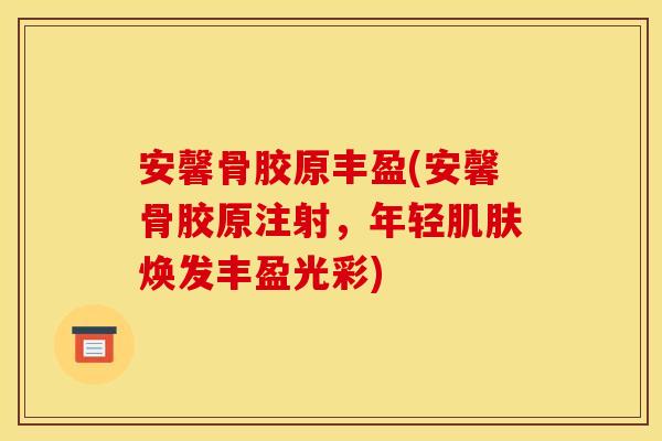 安馨骨胶原丰盈(安馨骨胶原注射，年轻肌肤焕发丰盈光彩)