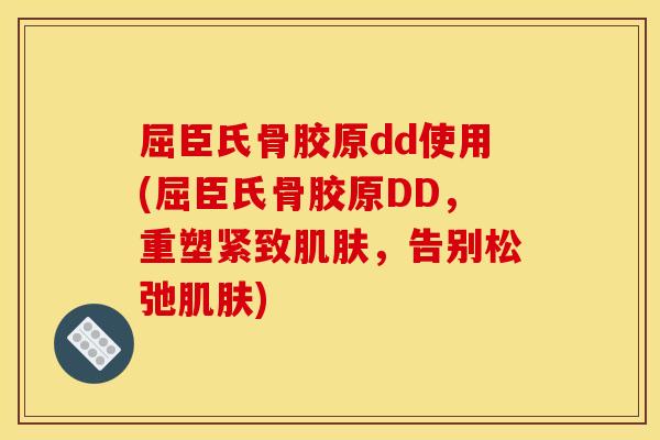 屈臣氏骨胶原dd使用(屈臣氏骨胶原DD，重塑紧致肌肤，告别松弛肌肤)