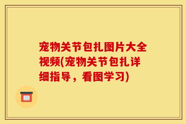 宠物关节包扎图片大全视频(宠物关节包扎详细指导，看图学习)